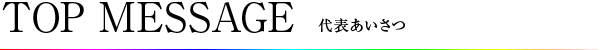 TOP MESSAGE 代表あいさつ